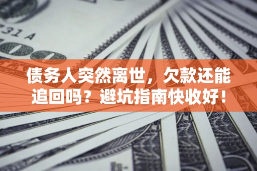 北京债务人突然离世，欠款还能追回吗？避坑指南快收好！