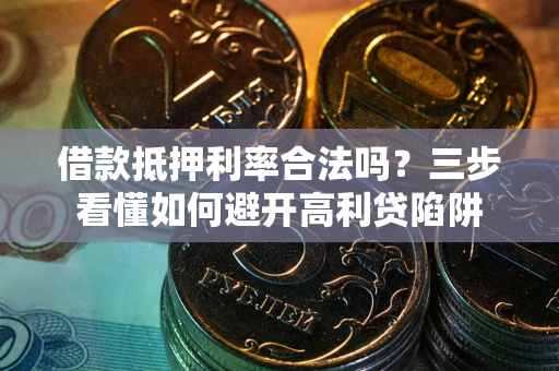 北京借款抵押利率合法吗？三步看懂如何避开高利贷陷阱