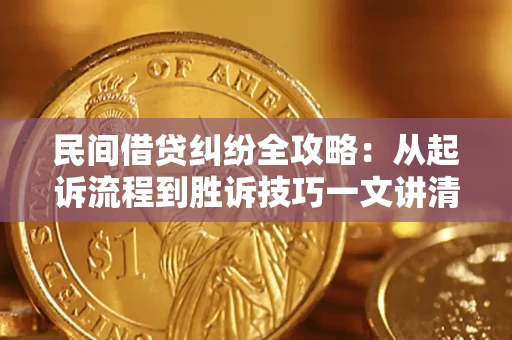 北京民间借贷纠纷全攻略：从起诉流程到胜诉技巧一文讲清