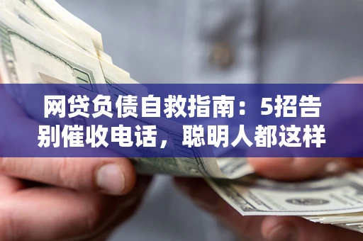 北京网贷负债自救指南：5招告别催收电话，聪明人都这样做