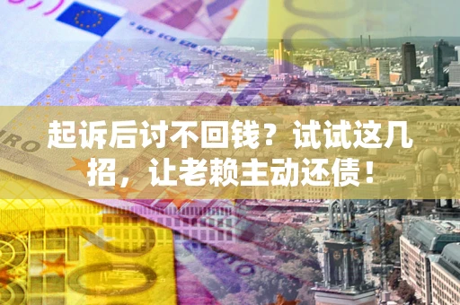 北京起诉后讨不回钱？试试这几招，让老赖主动还债！