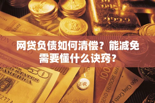 北京网贷负债如何清偿？能减免需要懂什么诀窍？
