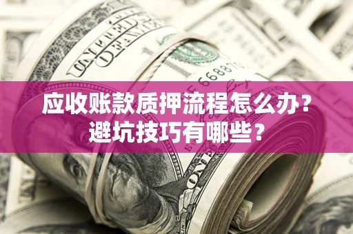 北京应收账款质押流程怎么办？避坑技巧有哪些？
