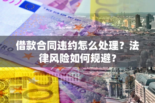 北京借款合同违约怎么处理？法律风险如何规避？