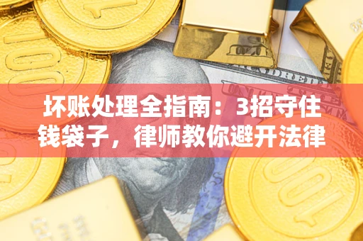 北京坏账处理全指南：3招守住钱袋子，律师教你避开法律雷区