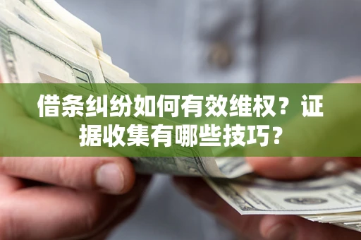 北京借条纠纷如何有效维权？证据收集有哪些技巧？