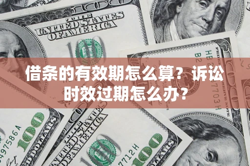 北京借条的有效期怎么算？诉讼时效过期怎么办？
