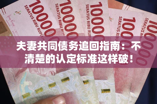 北京夫妻共同债务追回指南：不清楚的认定标准这样破！