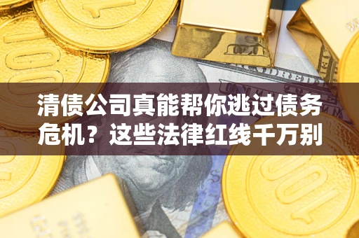 北京清债公司真能帮你逃过债务危机？这些法律红线千万别踩