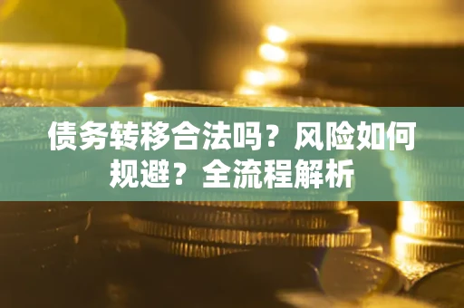 北京债务转移合法吗？风险如何规避？全流程解析