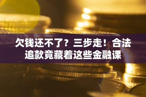 北京欠钱还不了？三步走！合法追款竟藏着这些金融课
