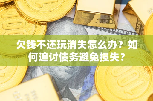 北京欠钱不还玩消失怎么办？如何追讨债务避免损失？
