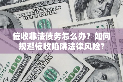 北京催收非法债务怎么办？如何规避催收陷阱法律风险？