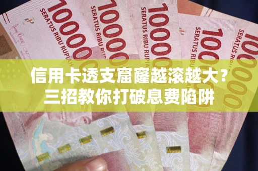 北京信用卡透支窟窿越滚越大？三招教你打破息费陷阱
