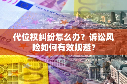 北京代位权纠纷怎么办？诉讼风险如何有效规避？