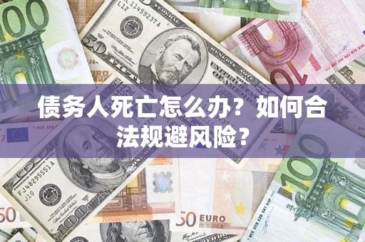 北京债务人死亡怎么办？如何合法规避风险？