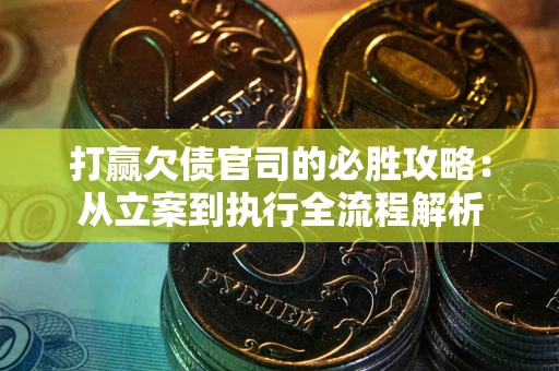 北京打赢欠债官司的必胜攻略：从立案到执行全流程解析