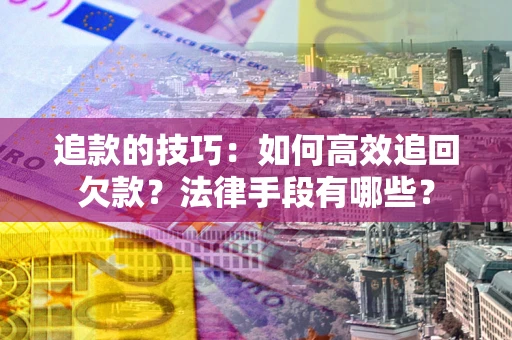 北京追款的技巧：如何高效追回欠款？法律手段有哪些？