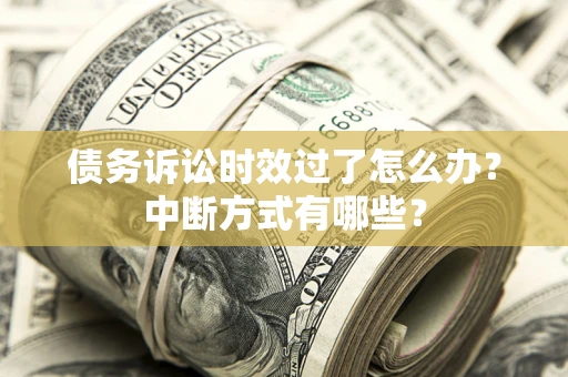 北京债务诉讼时效过了怎么办？中断方式有哪些？