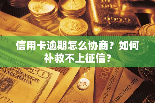 北京信用卡逾期怎么协商？如何补救不上征信？