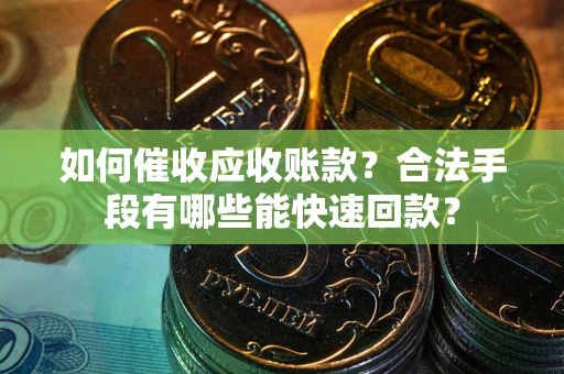 北京如何催收应收账款？合法手段有哪些能快速回款？