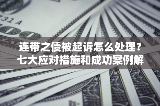 北京连带之债被起诉怎么处理？七大应对措施和成功案例解析