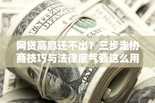 北京网贷高息还不出？三步走协商技巧与法律底气要这么用