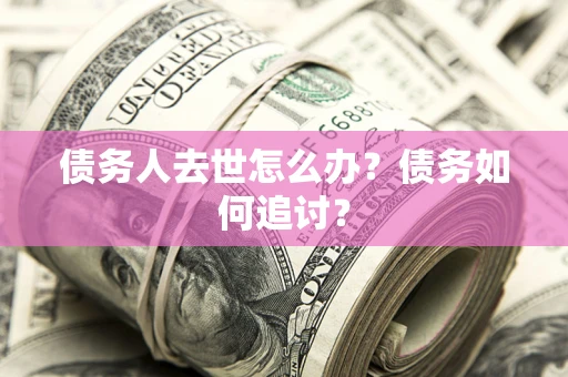 北京债务人去世怎么办？债务如何追讨？