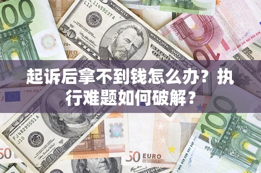 北京起诉后拿不到钱怎么办?执行难题如何破解? 北京起诉后拿不到钱怎么办?执行难题如何破解?