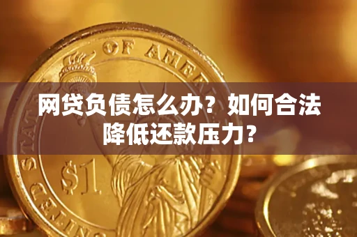 北京网贷负债怎么办？如何合法降低还款压力？