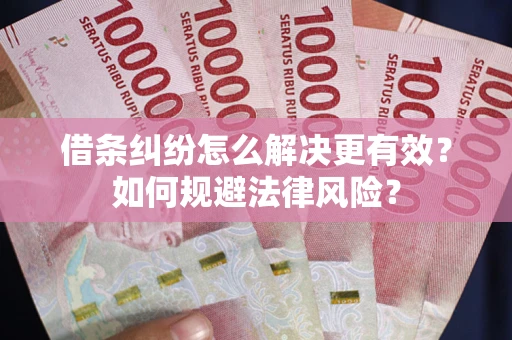 北京借条纠纷怎么解决更有效？如何规避法律风险？