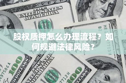 北京股权质押怎么办理流程？如何规避法律风险？