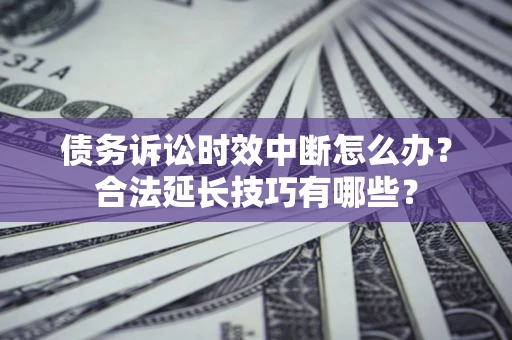 北京债务诉讼时效中断怎么办？合法延长技巧有哪些？
