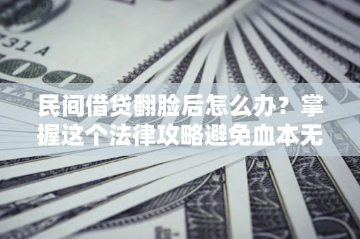 北京民间借贷翻脸后怎么办？掌握这个法律攻略避免血本无归