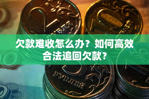 北京欠款难收怎么办？如何高效合法追回欠款？