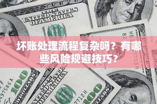 北京坏账处理流程复杂吗？有哪些风险规避技巧？