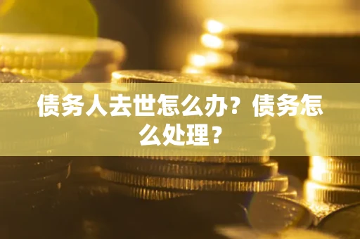 北京债务人去世怎么办？债务怎么处理？