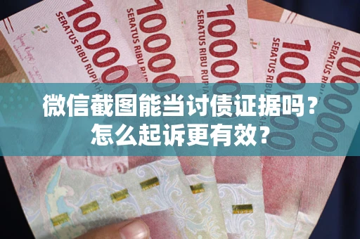 北京微信截图能当讨债证据吗？怎么起诉更有效？