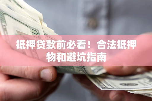 北京抵押贷款前必看！合法抵押物和避坑指南