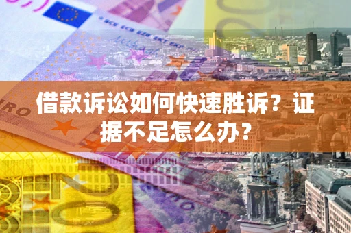 北京借款诉讼如何快速胜诉？证据不足怎么办？