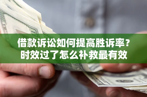 北京借款诉讼如何提高胜诉率？时效过了怎么补救最有效