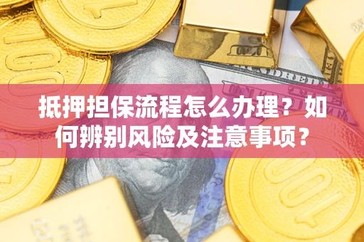北京抵押担保流程怎么办理？如何辨别风险及注意事项？