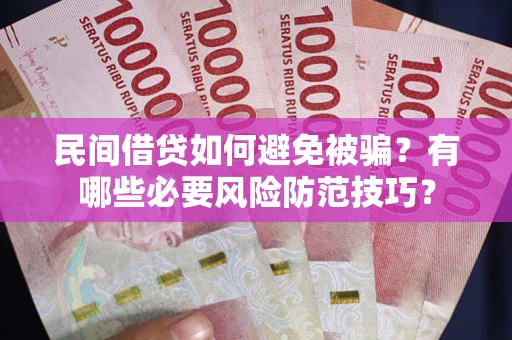 北京民间借贷如何避免被骗？有哪些必要风险防范技巧？