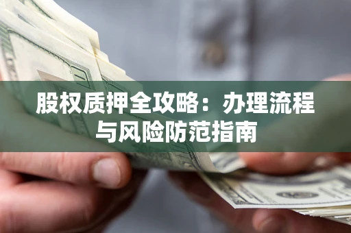 北京股权质押全攻略：办理流程与风险防范指南