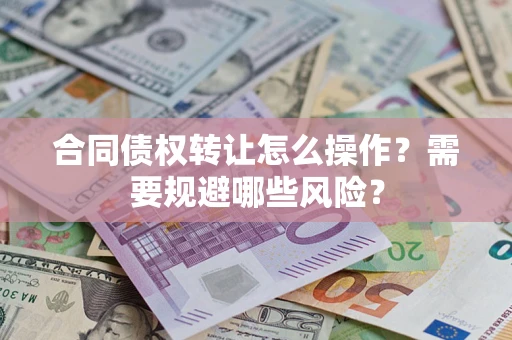 北京合同债权转让怎么操作？需要规避哪些风险？