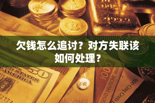 北京欠钱怎么追讨？对方失联该如何处理？