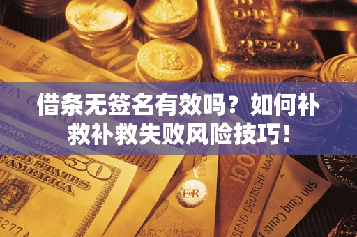 北京借条无签名有效吗？如何补救补救失败风险技巧！