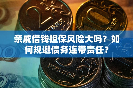 北京亲戚借钱担保风险大吗？如何规避债务连带责任？